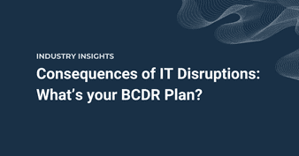 Consequences of IT Disruptions: What’s your Business Continuity & Disaster Recovery Plan?